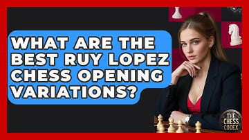 What Are The Best Ruy Lopez Chess Opening Variations? - The Chess Codex