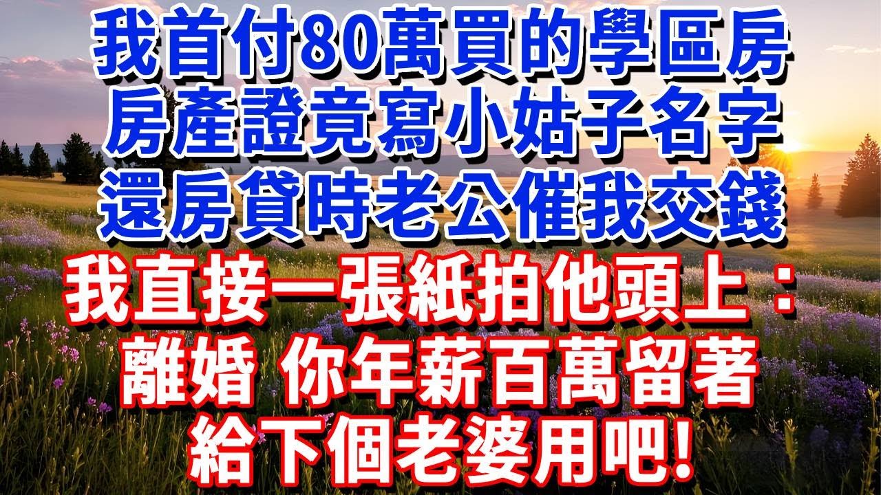 我首付80萬買的學區房，房產證竟寫小姑子名字，還房貸時老公催我交錢，我直接一張紙拍他頭上：離婚，你年薪百萬給下個老婆用吧！