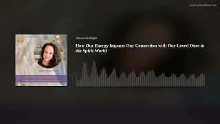 How Our Energy Impacts Our Connection with Our Loved Ones in the Spirit World