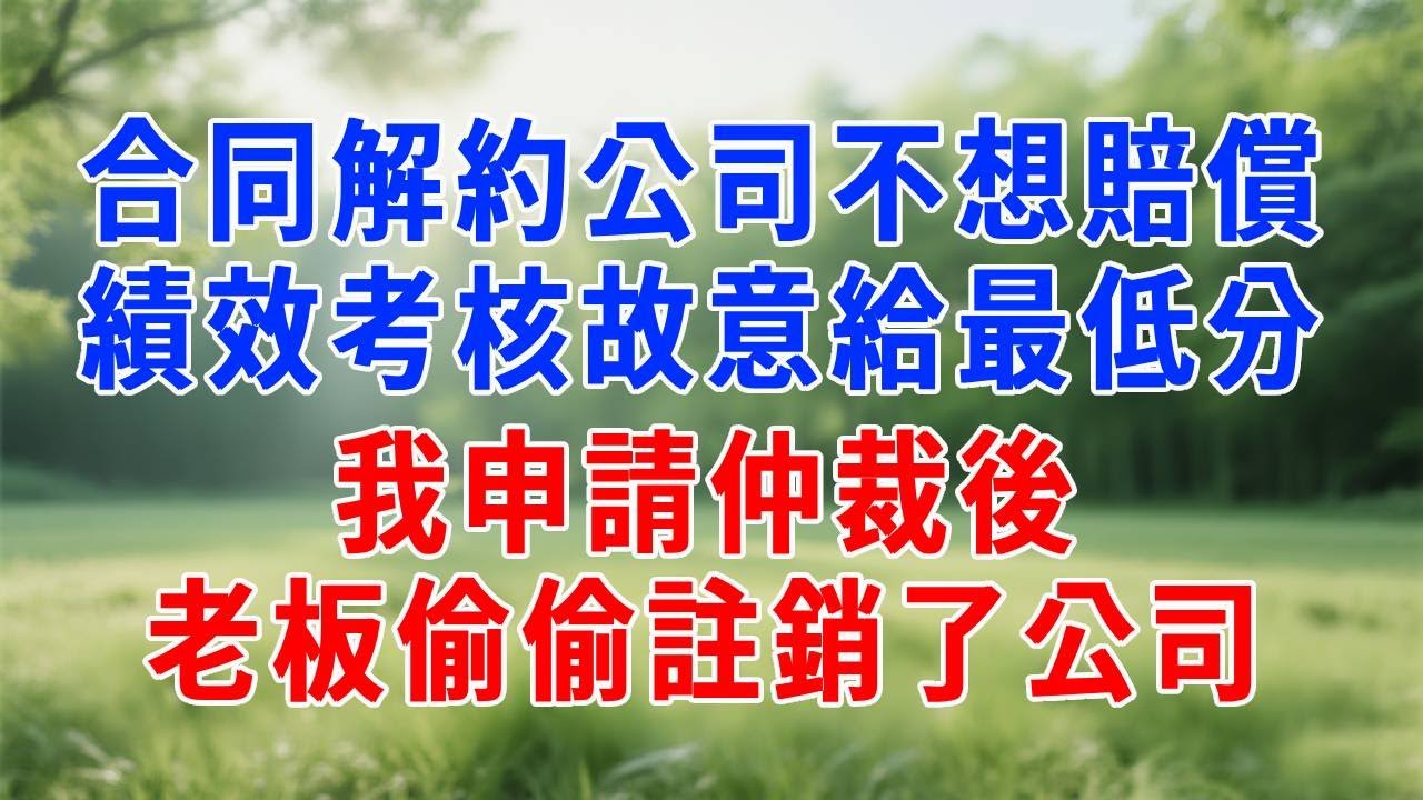 合同解約公司不想賠償，績效考核故意給最低分，我申請仲裁後，老板偷偷註銷了公司。#人生感悟 #故事分享 #故事頻道 #职场 #打脸#正能量 #生活經驗