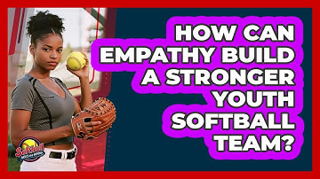 How Can Empathy Build A Stronger Youth Softball Team? - Softball Basics and Beyond