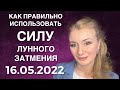 КАК ИСПОЛЬЗОВАТЬ СИЛУ ЛУННОГО ЗАТМЕНИЯ 16.05.22