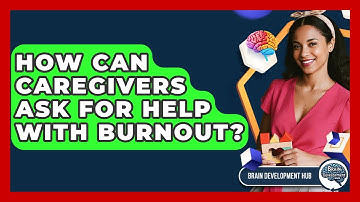 How Can Caregivers Ask For Help With Burnout? - Brain Development Hub
