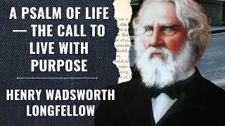 A Psalm of Life — The Call to Live with Purpose! Henry Wadsworth Longfellow!