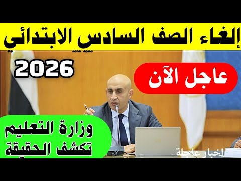 عاجل إلغاء الصف السادس الابتدائي 2026 وزارة التعليم تكشف الحقيقة