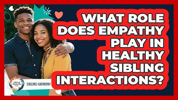 What Role Does Empathy Play In Healthy Sibling Interactions? - Sibling Harmony Hub