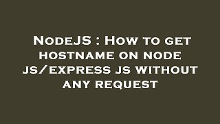 NodeJS : How to get hostname on node js/express js without any request