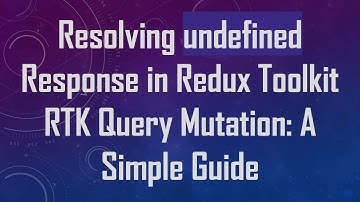 Resolving undefined Response in Redux Toolkit RTK Query Mutation: A Simple Guide