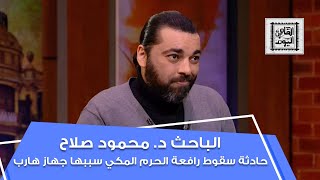 الباحث د. محمود صلاح: حادثة سقوط رافعة الحرم المكي سببها جهاز هارب