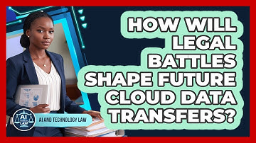 How Will Legal Battles Shape Future Cloud Data Transfers? - AI and Technology Law