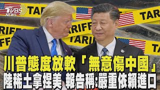 川普態度放軟「無意傷中國」 陸稀土拿捏美國 美報告:嚴重依賴進口｜TVBS新聞