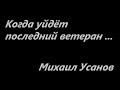 Когда уйдёт последний ветеран ...  Стихи Михаила Усанова, Брянск