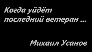 Когда уйдёт последний ветеран ...  Стихи Михаила Усанова, Брянск