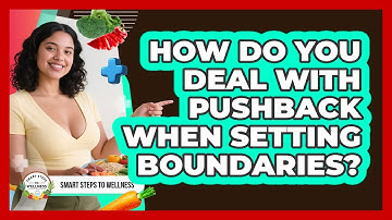 How Do You Deal With Pushback When Setting Boundaries? - Smart Steps to Wellness
