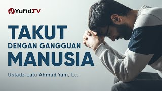Takut dengan Gangguan dari Manusia - Ustadz Lalu Ahmad Yani, Lc.
