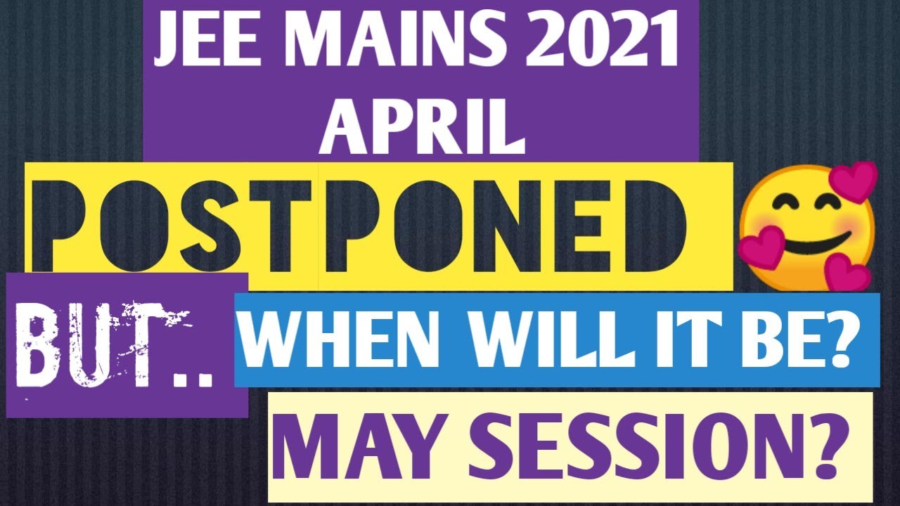 JEE MAINS APRIL 2021 SESSION POSTPONED.. WHEN WILL IT BE? MAY SESSION?