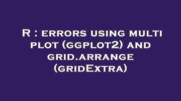 R : errors using multi plot (ggplot2) and grid.arrange (gridExtra)