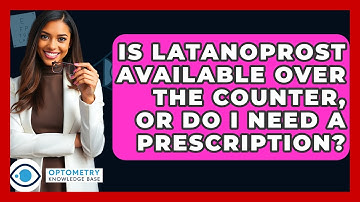 Is Latanoprost Available Over The Counter, Or Do I Need A Prescription? - Optometry Knowledge Base