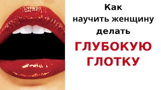 Как научить женщину делать лечебный минет "Глубокая глотка"? Как научить женщину делать лечебный минет "Глубокая глотка"?