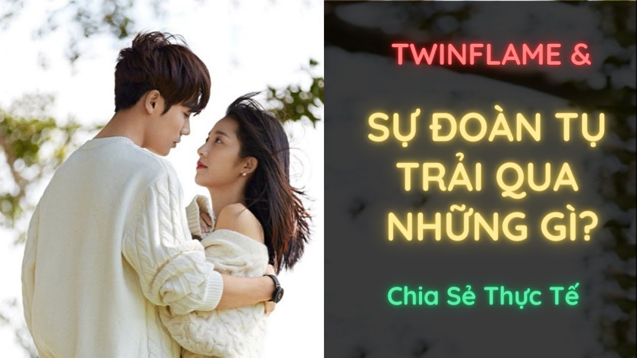 Twin Flame - Sự đoàn tụ trải qua những gì? Chia sẻ thực tế.