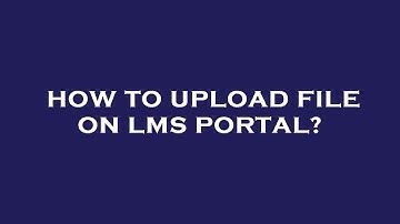 How to upload file on lms portal?