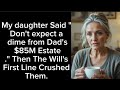 My daughter Said "Don't expect a dime from Dad's $85M Estate." Then The Will's First Line Crushed
