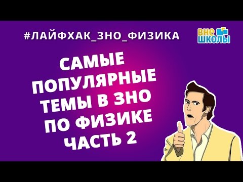 Лайфхак_ЗНО_Физика. Самые популярные темы в ЗНО по физике. Часть 2