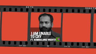 I Am Unable To Cry Ft. Kumbalangi Nights