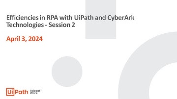 Efficiencies in RPA with UiPath and CyberArk Technologies - Session 2