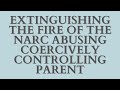 Extinguishing the Fire of the Narc Abusing Coercively Controlling Parent