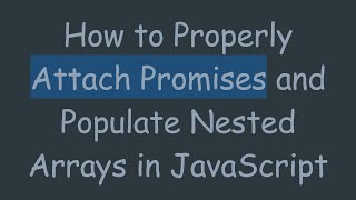 How to Properly Attach Promises and Populate Nested Arrays in JavaScript