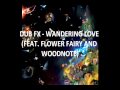 Dub fx  wandering love  feat flower fairy and  woodnote