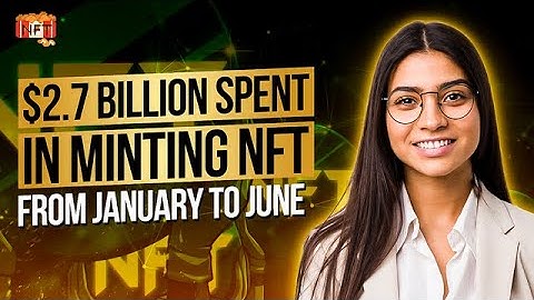 More than $2.7 Billion Was Spent Minting NFTs from January Through June of 2022