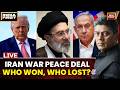 US Iran Peace Deal LIVE: Trump, Netanyahu Or Iran | Who Won And Who Lost? | Middle East | West Asia