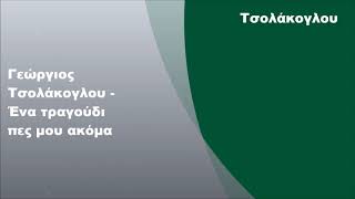 Γεώργιος Τσολάκογλου - Ένα τραγούδι πες μου ακόμα