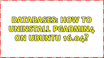Databases: How to uninstall pgAdmin4 on Ubuntu 16.04? (3 Solutions!!)