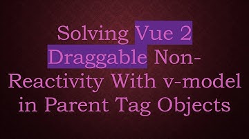 Solving Vue 2 Draggable Non-Reactivity With v-model in Parent Tag Objects