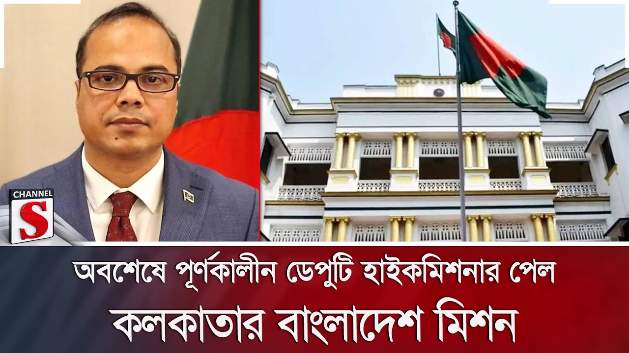 অবশেষে পূর্ণকালীন ডেপুটি হাইকমিশনার পেল কলকাতার বাংলাদেশ মিশন | Kolkata | Channel S News