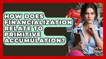 How Does Financialization Relate To Primitive Accumulation? - Socialism Explained