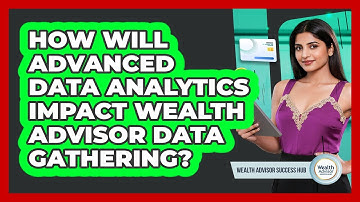 How Will Advanced Data Analytics Impact Wealth Advisor Data Gathering? - Wealth Advisor Success Hub