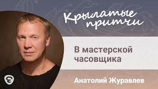 В мастерской часовщика - Анатолий Журавлев - Крылатые притчи В мастерской часовщика - Анатолий Журавлев - Крылатые притчи