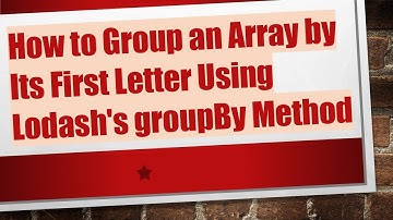 How to Group an Array by Its First Letter Using Lodash