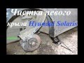 ЧИСТКА ЛЕВОГО КРЫЛА HYUNDAI SOLARIS