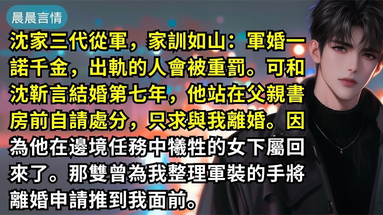 沈家三代從軍，家訓如山：軍婚一諾千金，出軌的人會被重罰。可和沈靳言結婚第七年，他站在父親書房前自請處分，只求與我離婚。因為他在邊境任務中犧牲的女下屬回來了。那雙曾為我整理軍裝的手將離婚申請推到我面前。