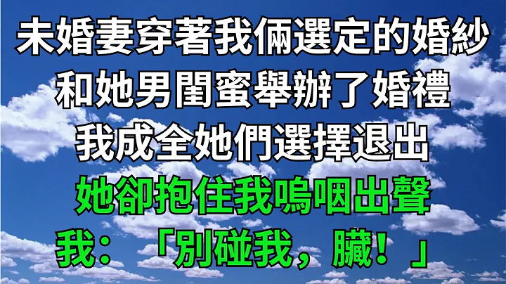 未婚妻穿著我倆選定的婚紗，和她男閨蜜舉辦了婚禮，我成全她們選擇退出，她卻抱住我嗚咽出聲，我：「別碰我，臟！」【一窗昏曉】#落日溫情#情感故事#花開富貴#深夜淺讀#家庭矛盾#爽文 - DayDayNews