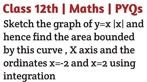 Sketch the graph of y=x |x| and hence find the area bounded by this curve , X axis and the ordinates