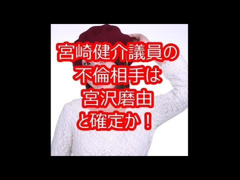 宮沢磨由と確定 宮崎健介議員の不倫相手を週刊文春が報道で Youtube