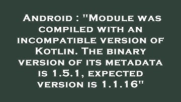 Android : "Module was compiled with an incompatible version of Kotlin. The binary version of its met