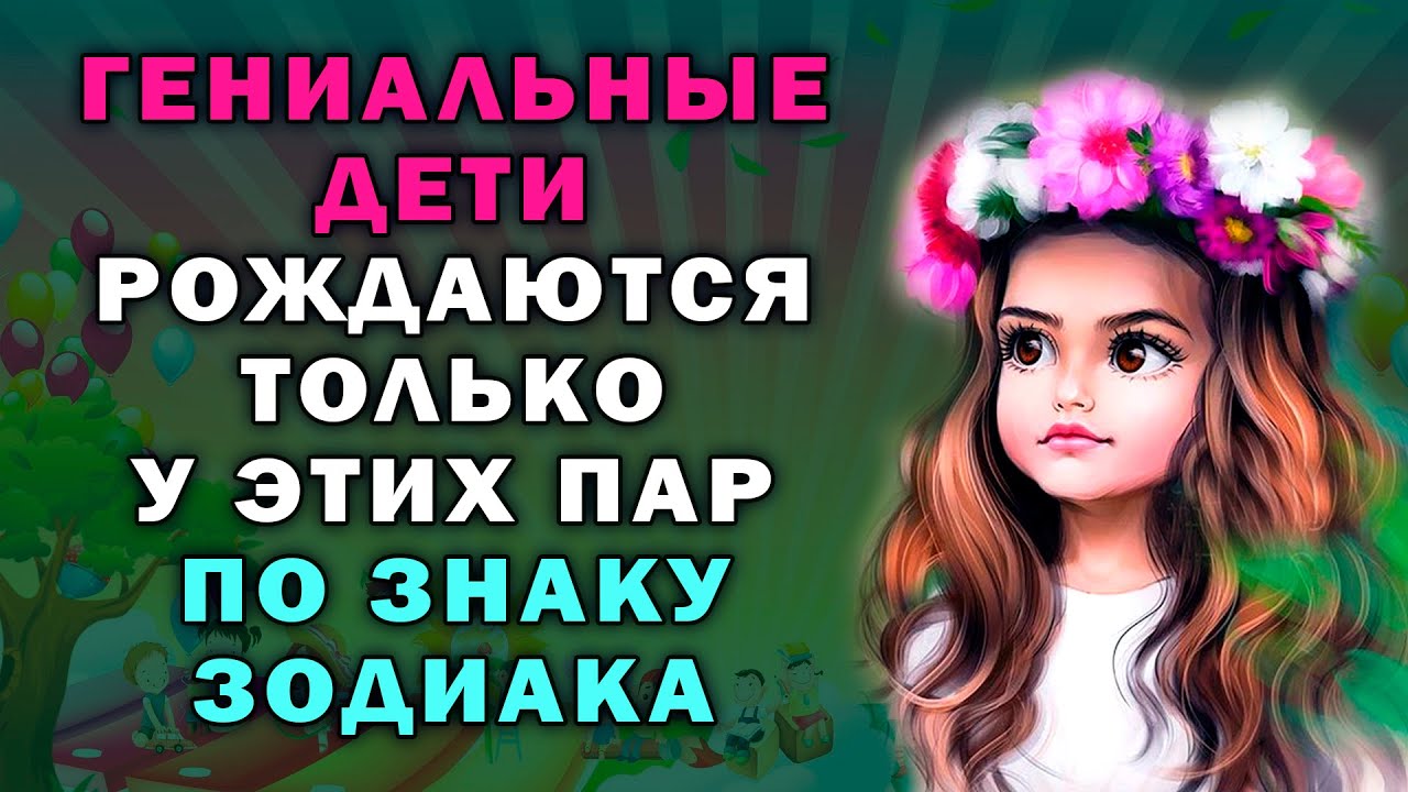 Гениальные дети рождаются только у этих пар по знаку зодиака