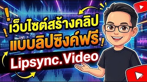 แนะนำเว็บไซต์สร้างคลิปแบบลิปซิงค์ฟรี Lipsync.Video